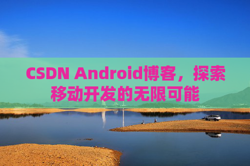 CSDN Android博客，探索移动开发的无限可能